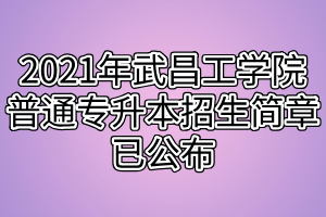 2021年武昌工學(xué)院普通專升本招生簡章已公布 2021年武昌工學(xué)院普通專升本招生簡章已公布