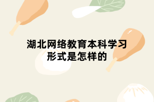 湖北網絡教育本科學習形式是怎樣的