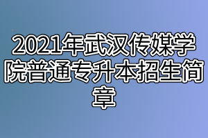 2021年武漢傳媒學(xué)院普通專(zhuān)升本招生簡(jiǎn)章