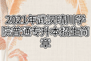 2021年武漢晴川學院普通專升本招生簡章 2021年武漢晴川學院普通專升本招生簡章