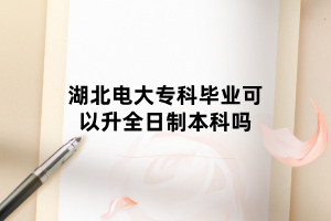 湖北電大專科畢業(yè)可以升全日制本科嗎