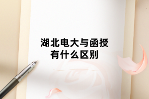 湖北電大與函授有什么區(qū)別 湖北電大與函授有什么區(qū)別
