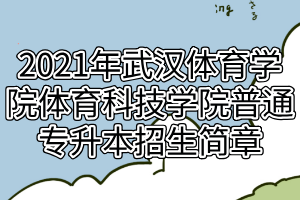 2021年武漢體育學(xué)院體育科技學(xué)院普通專升本招生簡章 2021年武漢體育學(xué)院體育科技學(xué)院普通專升本招生簡章