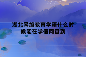 湖北網(wǎng)絡(luò)教育學(xué)籍什么時(shí)候能在學(xué)信網(wǎng)查到 湖北網(wǎng)絡(luò)教育學(xué)籍什么時(shí)候能在學(xué)信網(wǎng)查到