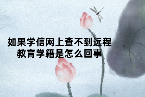 如果學(xué)信網(wǎng)上查不到遠(yuǎn)程教育學(xué)籍是怎么回事 如果學(xué)信網(wǎng)上查不到遠(yuǎn)程教育學(xué)籍是怎么回事