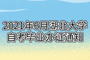 2021年6月湖北大學(xué)自考畢業(yè)辦證通知 2021年6月湖北大學(xué)自考畢業(yè)辦證通知