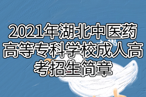 2021年湖北中醫(yī)藥高等專科學(xué)校成人高考招生簡章