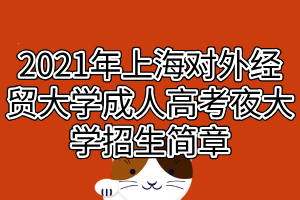 2021年上海對(duì)外經(jīng)貿(mào)大學(xué)成人高考夜大學(xué)招生簡章 2021年上海對(duì)外經(jīng)貿(mào)大學(xué)成人高考夜大學(xué)招生簡章