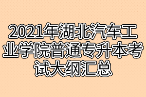 2021年湖北汽車工業(yè)學院普通專升本考試大綱匯總 2021年湖北汽車工業(yè)學院普通專升本考試大綱匯總