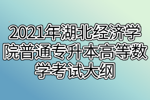 2021年湖北經(jīng)濟(jì)學(xué)院普通專(zhuān)升本高等數(shù)學(xué)考試大綱 2021年湖北經(jīng)濟(jì)學(xué)院普通專(zhuān)升本高等數(shù)學(xué)考試大綱