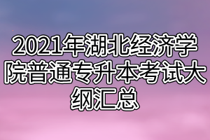 2021年湖北經(jīng)濟學(xué)院普通專升本考試大綱匯總 2021年湖北經(jīng)濟學(xué)院普通專升本考試大綱匯總