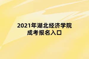 2021年湖北經(jīng)濟(jì)學(xué)院成考報名入口