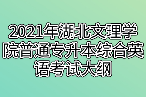 2021年湖北文理學(xué)院普通專升本綜合英語考試大綱 2021年湖北文理學(xué)院普通專升本綜合英語考試大綱
