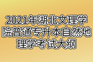 2021年湖北文理學(xué)院普通專升本自然地理學(xué)考試大綱 2021年湖北文理學(xué)院普通專升本自然地理學(xué)考試大綱