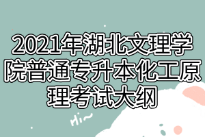 2021年湖北文理學院普通專升本化工原理考試大綱 2021年湖北文理學院普通專升本化工原理考試大綱