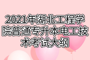 2021年湖北工程學(xué)院普通專升本電工技術(shù)考試大綱 2021年湖北工程學(xué)院普通專升本電工技術(shù)考試大綱