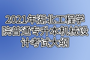 2021年湖北工程學(xué)院普通專升本機(jī)械設(shè)計(jì)考試大綱 2021年湖北工程學(xué)院普通專升本機(jī)械設(shè)計(jì)考試大綱