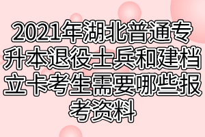 2021年湖北普通專(zhuān)升本退役士兵和建檔立卡考生需要哪些報(bào)考資料 2021年湖北普通專(zhuān)升本退役士兵和建檔立卡考生需要哪些報(bào)考資料