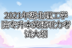 2021年湖北理工學(xué)院專升本英語(yǔ)聽力考試大綱