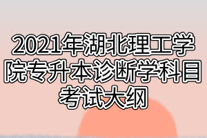 2021年湖北理工學(xué)院專升本診斷學(xué)科目考試大綱 2021年湖北理工學(xué)院專升本診斷學(xué)科目考試大綱