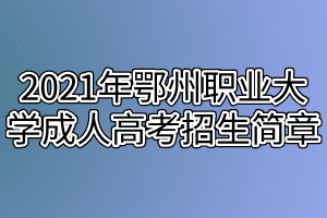 2021年鄂州職業(yè)大學成人高考招生簡章