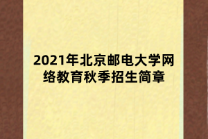 2021年北京郵電大學(xué)網(wǎng)絡(luò)教育秋季招生簡章 2021年北京郵電大學(xué)網(wǎng)絡(luò)教育秋季招生簡章