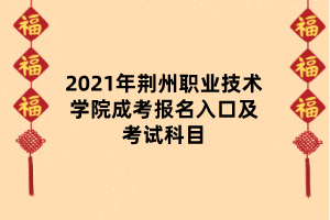 2021年荊州職業(yè)技術(shù)學(xué)院成考報(bào)名入口及考試科目 2021年荊州職業(yè)技術(shù)學(xué)院成考報(bào)名入口及考試科目