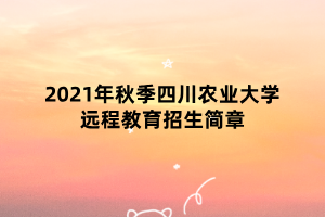 2021年秋季四川農(nóng)業(yè)大學遠程教育招生簡章 2021年秋季四川農(nóng)業(yè)大學遠程教育招生簡章