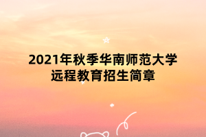 2021年秋季華南師范大學遠程教育招生簡章 2021年秋季華南師范大學遠程教育招生簡章