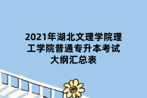 2021年湖北文理學(xué)院理工學(xué)院普通專升本考試大綱匯總表 2021年湖北文理學(xué)院理工學(xué)院普通專升本考試大綱匯總表