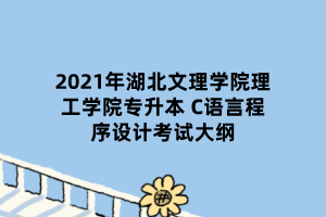 2021年湖北文理學(xué)院理工學(xué)院專升本 C語(yǔ)言程序設(shè)計(jì)考試大綱