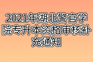 2021年湖北警官學(xué)院專升本資格審核補(bǔ)充通知 2021年湖北警官學(xué)院專升本資格審核補(bǔ)充通知