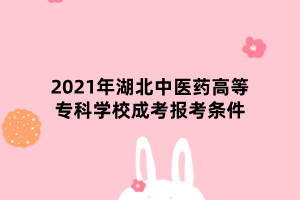 2021年湖北中醫(yī)藥高等??茖W(xué)校成考報(bào)考條件 2021年湖北中醫(yī)藥高等??茖W(xué)校成考報(bào)考條件