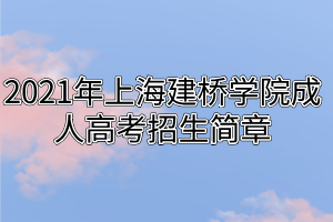 2021年上海建橋?qū)W院成人高考招生簡章 2021年上海建橋?qū)W院成人高考招生簡章