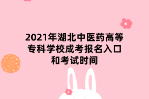 2021年湖北中醫(yī)藥高等專科學(xué)校成考報名入口和考試時間