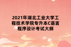 2021年湖北工業(yè)大學(xué)工程技術(shù)學(xué)院專升本C語言程序設(shè)計考試大綱 2021年湖北工業(yè)大學(xué)工程技術(shù)學(xué)院專升本C語言程序設(shè)計考試大綱