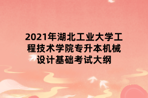 2021年湖北工業(yè)大學工程技術(shù)學院專升本機械設計基礎考試大綱
