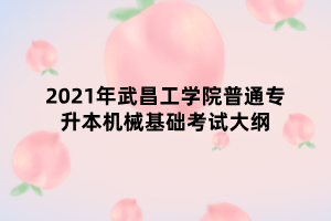 2021年武昌工學(xué)院普通專升本機械基礎(chǔ)考試大綱 2021年武昌工學(xué)院普通專升本機械基礎(chǔ)考試大綱
