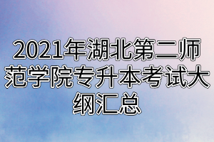 2021年湖北第二師范學院專升本考試大綱匯總 2021年湖北第二師范學院專升本考試大綱匯總