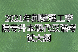 2021年荊楚理工學(xué)院專升本現(xiàn)代漢語考試大綱 2021年荊楚理工學(xué)院專升本現(xiàn)代漢語考試大綱
