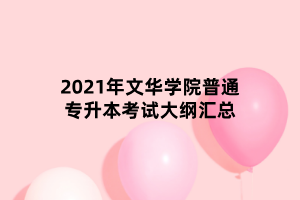 2021年文華學(xué)院普通專升本考試大綱匯總 2021年文華學(xué)院普通專升本考試大綱匯總