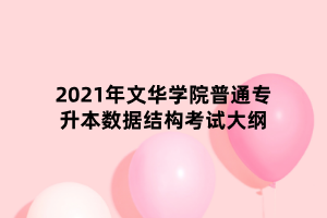 2021年文華學(xué)院普通專升本數(shù)據(jù)結(jié)構(gòu)考試大綱 2021年文華學(xué)院普通專升本數(shù)據(jù)結(jié)構(gòu)考試大綱
