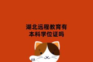 湖北遠(yuǎn)程教育有本科學(xué)位證嗎 湖北遠(yuǎn)程教育有本科學(xué)位證嗎