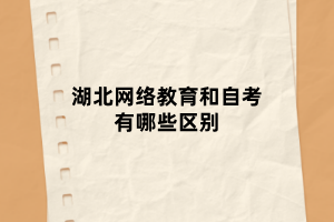 湖北網(wǎng)絡(luò)教育和自考有哪些區(qū)別 湖北網(wǎng)絡(luò)教育和自考有哪些區(qū)別