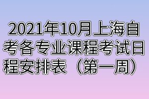 2021年10月上海自考各專業(yè)課程考試日程安排表(第一周) 2021年10月上海自考各專業(yè)課程考試日程安排表(第一周)