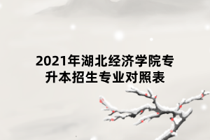 2021年湖北經(jīng)濟(jì)學(xué)院專升本招生專業(yè)對照表 2021年湖北經(jīng)濟(jì)學(xué)院專升本招生專業(yè)對照表