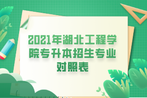 2021年湖北工程學院專升本招生專業(yè)對照表 2021年湖北工程學院專升本招生專業(yè)對照表