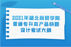 2021年湖北商貿學院普通專升本產品快題設計考試大綱 2021年湖北商貿學院普通專升本產品快題設計考試大綱