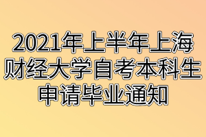 2021年上半年上海財(cái)經(jīng)大學(xué)自考本科生申請(qǐng)畢業(yè)通知 2021年上半年上海財(cái)經(jīng)大學(xué)自考本科生申請(qǐng)畢業(yè)通知