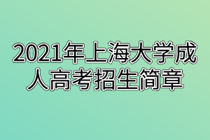 2021年上海大學(xué)成人高考招生簡章 2021年上海大學(xué)成人高考招生簡章